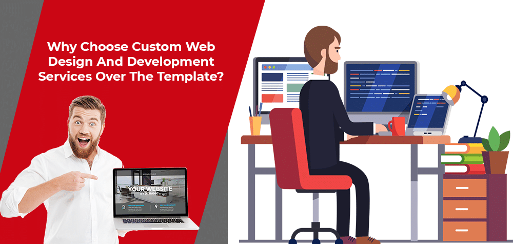 Why Choose Custom Web Design And Development Services Over The Template?